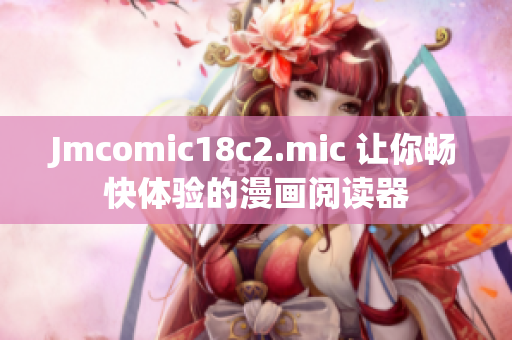 Jmcomic18c2.mic 让你畅快体验的漫画阅读器