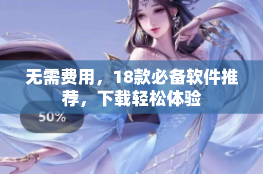 无需费用，18款必备软件推荐，下载轻松体验
