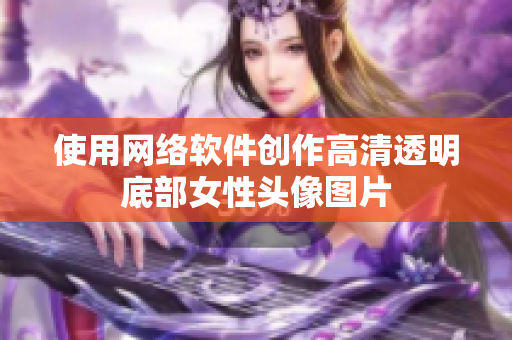 使用网络软件创作高清透明底部女性头像图片