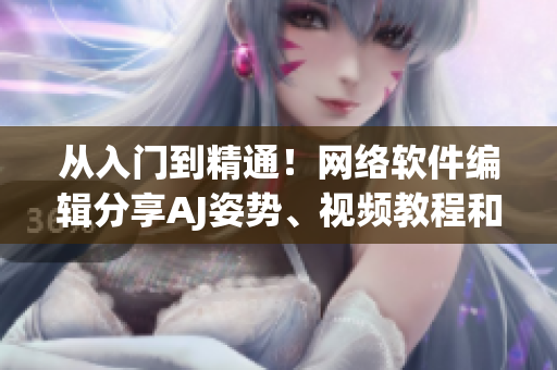 从入门到精通！网络软件编辑分享AJ姿势、视频教程和素材