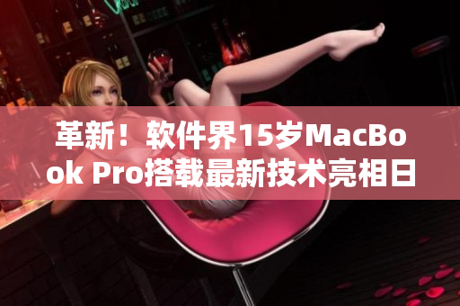 革新！软件界15岁MacBook Pro搭载最新技术亮相日本