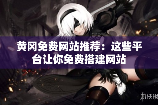 黄冈免费网站推荐：这些平台让你免费搭建网站