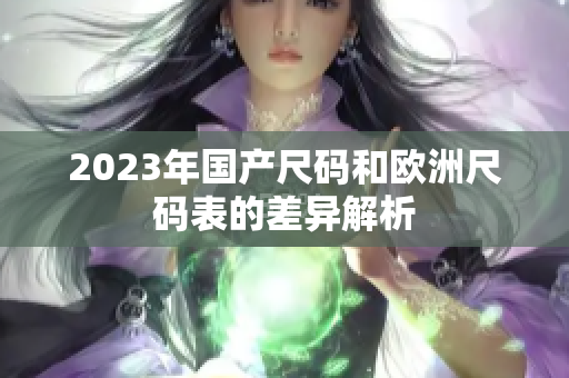 2023年国产尺码和欧洲尺码表的差异解析