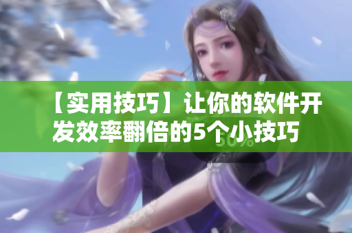 【实用技巧】让你的软件开发效率翻倍的5个小技巧