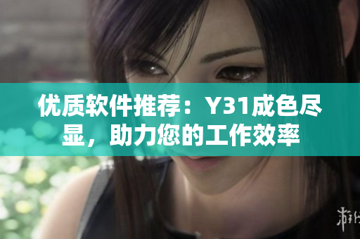 优质软件推荐：Y31成色尽显，助力您的工作效率