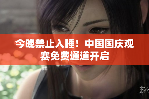 今晚禁止入睡！中国国庆观赛免费通道开启