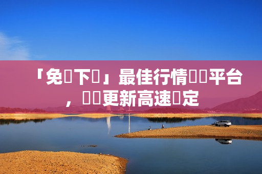 「免費下載」最佳行情軟體平台，數據更新高速穩定