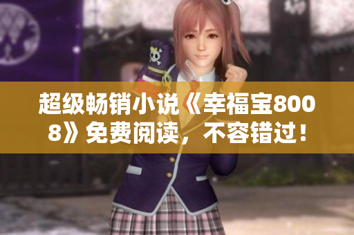 超级畅销小说《幸福宝8008》免费阅读，不容错过！