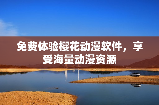 免费体验樱花动漫软件，享受海量动漫资源