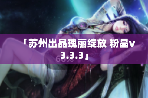 「苏州出品瑰丽绽放 粉晶v3.3.3」