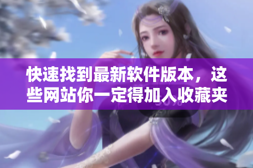 快速找到最新软件版本，这些网站你一定得加入收藏夹！