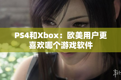 PS4和Xbox：欧美用户更喜欢哪个游戏软件