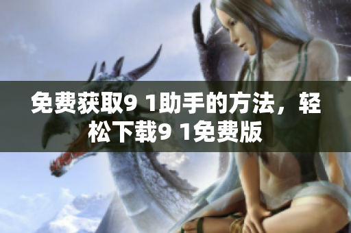 免费获取9 1助手的方法，轻松下载9 1免费版