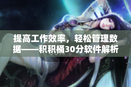 提高工作效率，轻松管理数据——积积桶30分软件解析