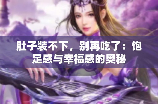 肚子装不下，别再吃了：饱足感与幸福感的奥秘