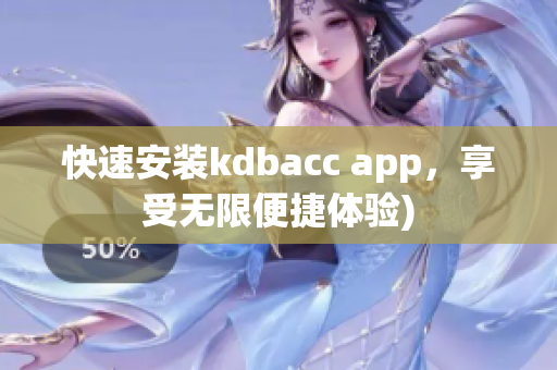快速安装kdbacc app，享受无限便捷体验)