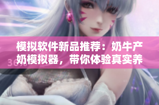 模拟软件新品推荐：奶牛产奶模拟器，带你体验真实养殖过程