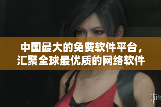 中国最大的免费软件平台，汇聚全球最优质的网络软件产品