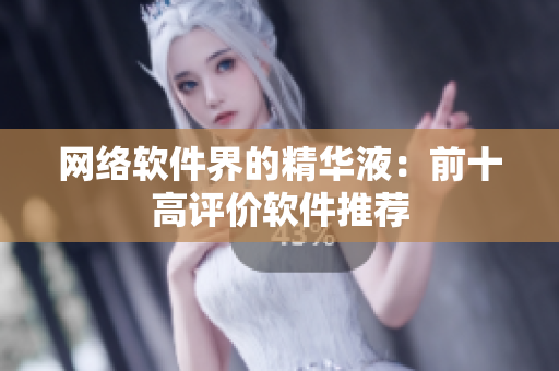 网络软件界的精华液：前十高评价软件推荐