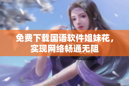 免费下载国语软件姐妹花，实现网络畅通无阻