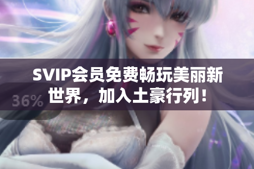 SVIP会员免费畅玩美丽新世界，加入土豪行列！