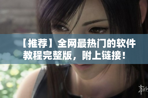 【推荐】全网最热门的软件教程完整版，附上链接！