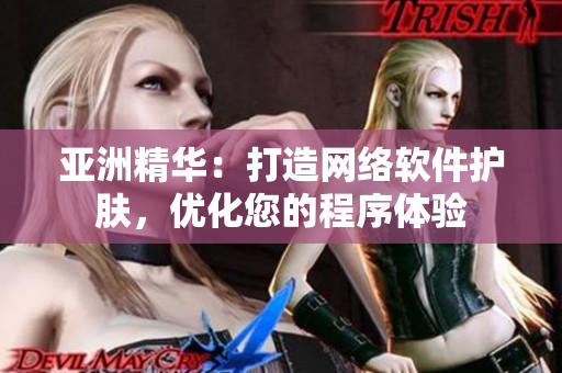 亚洲精华：打造网络软件护肤，优化您的程序体验