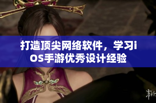 打造顶尖网络软件，学习iOS手游优秀设计经验