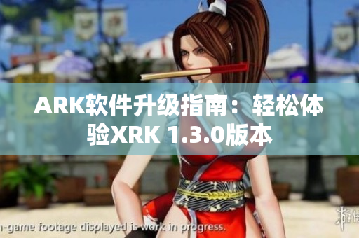 ARK软件升级指南：轻松体验XRK 1.3.0版本