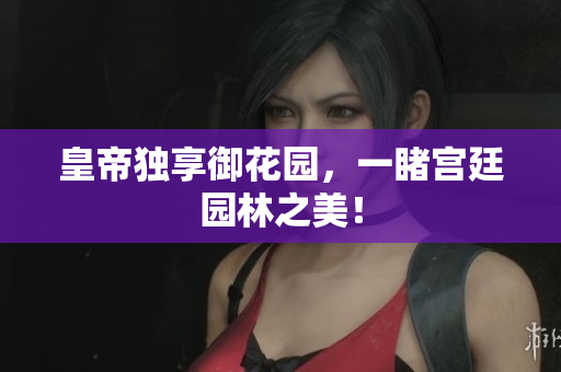 皇帝独享御花园，一睹宫廷园林之美！