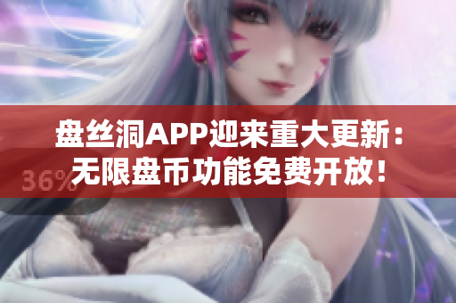 盘丝洞APP迎来重大更新：无限盘币功能免费开放！