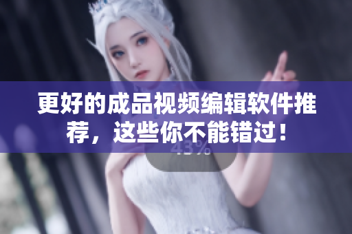 更好的成品视频编辑软件推荐，这些你不能错过！