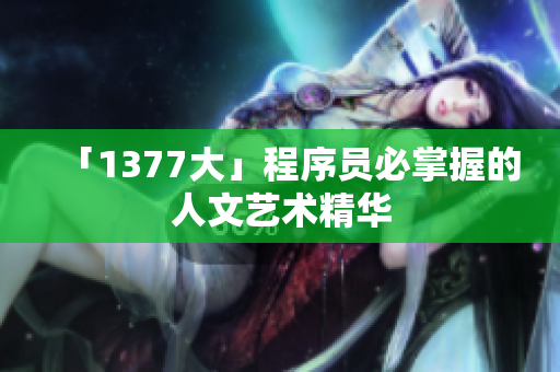 「1377大」程序员必掌握的人文艺术精华