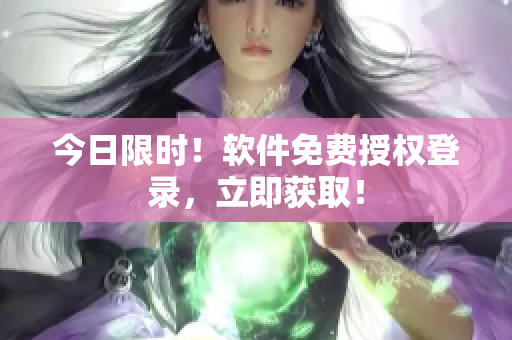 今日限时！软件免费授权登录，立即获取！