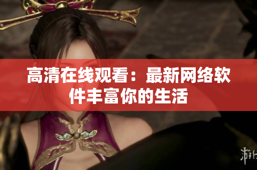 高清在线观看：最新网络软件丰富你的生活