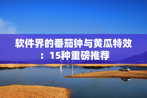 软件界的番茄钟与黄瓜特效：15种重磅推荐
