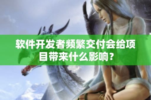 软件开发者频繁交付会给项目带来什么影响？