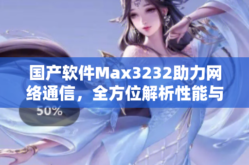 国产软件Max3232助力网络通信，全方位解析性能与应用