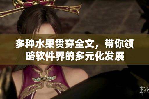 多种水果贯穿全文，带你领略软件界的多元化发展