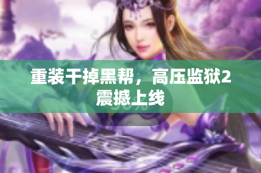 重装干掉黑帮，高压监狱2震撼上线