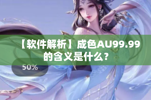 【软件解析】成色AU99.99的含义是什么？