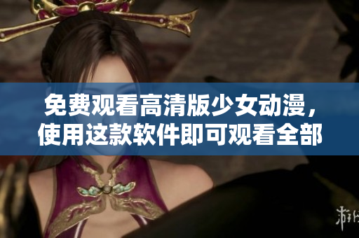免费观看高清版少女动漫，使用这款软件即可观看全部集数！