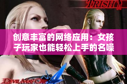 创意丰富的网络应用：女孩子玩家也能轻松上手的名噪一时手游