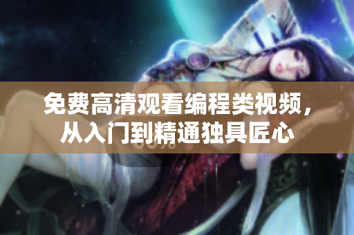 免费高清观看编程类视频，从入门到精通独具匠心