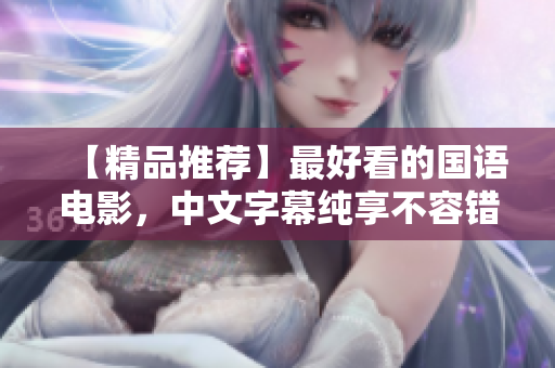 【精品推荐】最好看的国语电影，中文字幕纯享不容错过！47字