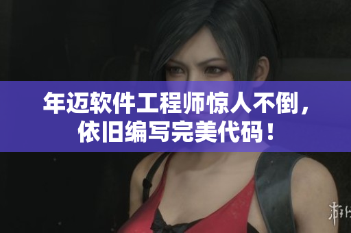 年迈软件工程师惊人不倒，依旧编写完美代码！