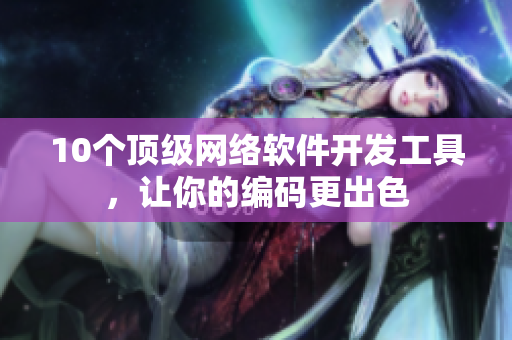 10个顶级网络软件开发工具，让你的编码更出色