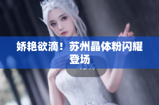 娇艳欲滴！苏州晶体粉闪耀登场
