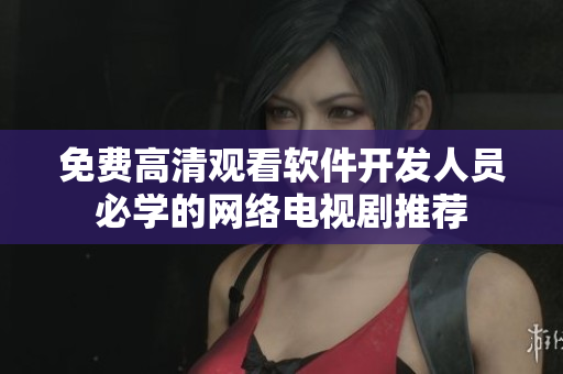 免费高清观看软件开发人员必学的网络电视剧推荐