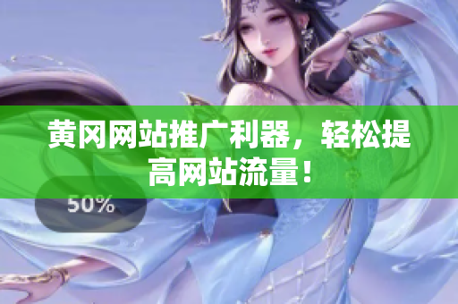 黄冈网站推广利器，轻松提高网站流量！
